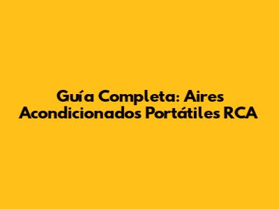 Guía Completa: Aires Acondicionados Portátiles RCA