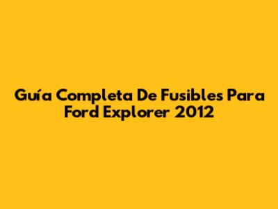 Guía Completa De Fusibles Para Ford Explorer 2012