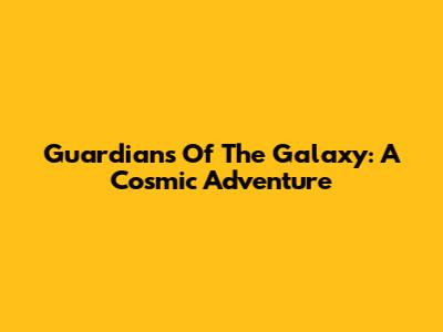 Guardians Of The Galaxy: A Cosmic Adventure
