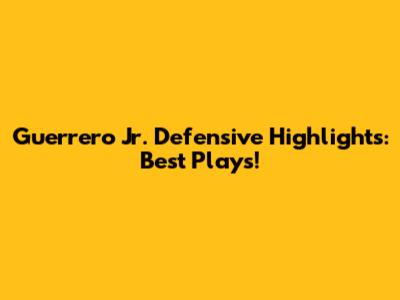 Guerrero Jr. Defensive Highlights: Best Plays!