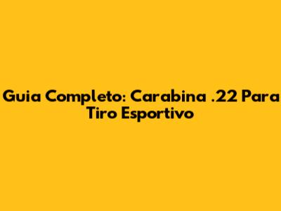 Guia Completo: Carabina .22 Para Tiro Esportivo