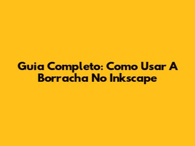 Guia Completo: Como Usar A Borracha No Inkscape