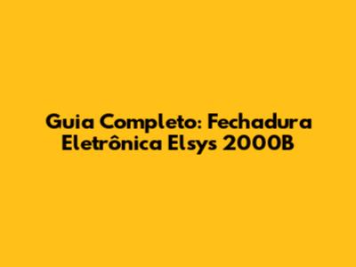 Guia Completo: Fechadura Eletrônica Elsys 2000B