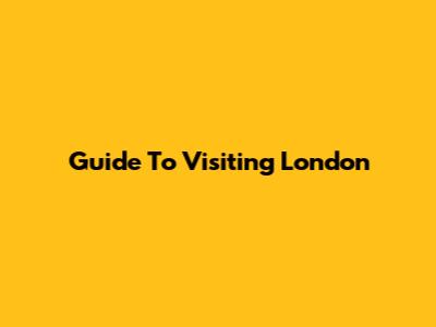 Guide To Visiting London