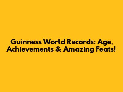 Guinness World Records: Age, Achievements & Amazing Feats!