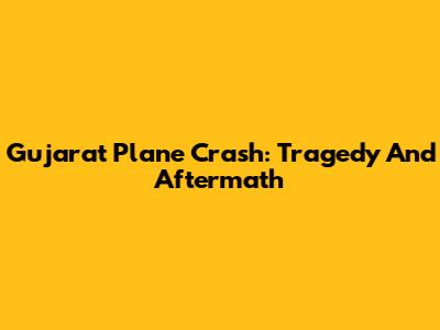 Gujarat Plane Crash: Tragedy And Aftermath