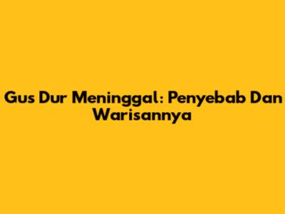 Gus Dur Meninggal: Penyebab Dan Warisannya