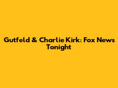 Gutfeld & Charlie Kirk: Fox News Tonight