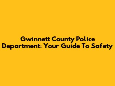 Gwinnett County Police Department: Your Guide To Safety