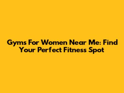 Gyms For Women Near Me: Find Your Perfect Fitness Spot