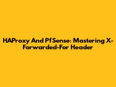 HAProxy And PfSense: Mastering X-Forwarded-For Header