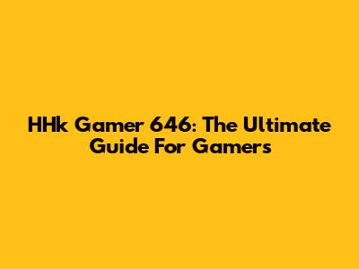 HHk Gamer 646: The Ultimate Guide For Gamers