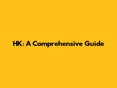 HK: A Comprehensive Guide