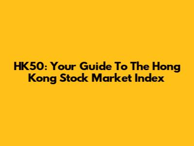 HK50: Your Guide To The Hong Kong Stock Market Index