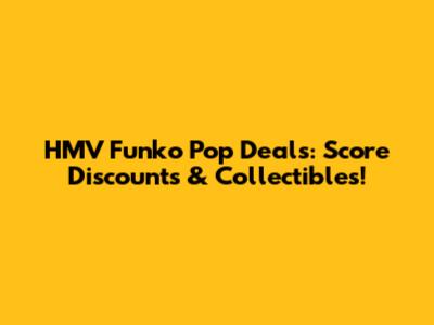 HMV Funko Pop Deals: Score Discounts & Collectibles!