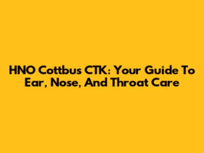 HNO Cottbus CTK: Your Guide To Ear, Nose, And Throat Care