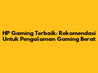 HP Gaming Terbaik: Rekomendasi Untuk Pengalaman Gaming Berat