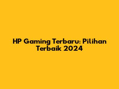 HP Gaming Terbaru: Pilihan Terbaik 2024