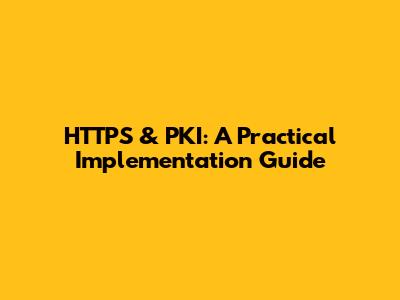 HTTPS & PKI: A Practical Implementation Guide