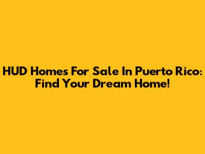 HUD Homes For Sale In Puerto Rico: Find Your Dream Home!