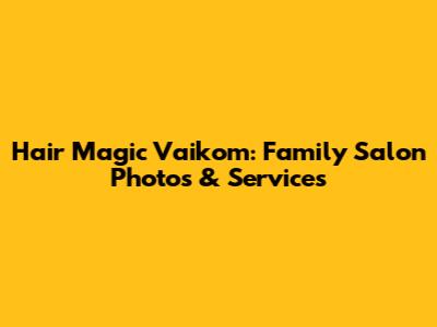 Hair Magic Vaikom: Family Salon Photos & Services
