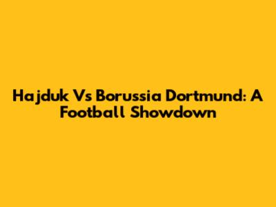 Hajduk Vs Borussia Dortmund: A Football Showdown