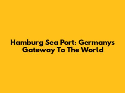 Hamburg Sea Port: Germany's Gateway To The World
