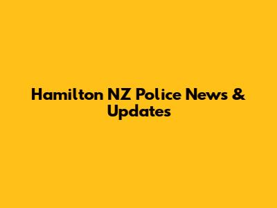 Hamilton NZ Police News & Updates