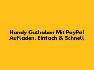 Handy Guthaben Mit PayPal Aufladen: Einfach & Schnell