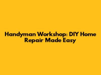 Handyman Workshop: DIY Home Repair Made Easy