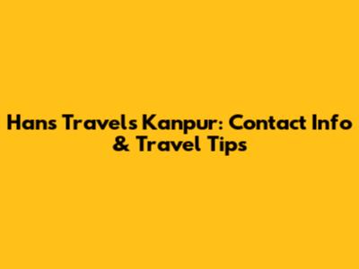 Hans Travels Kanpur: Contact Info & Travel Tips