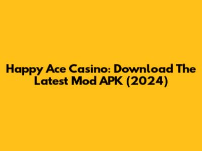 Happy Ace Casino: Download The Latest Mod APK (2024)