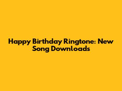 Happy Birthday Ringtone: New Song Downloads