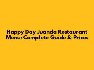 Happy Day Juanda Restaurant Menu: Complete Guide & Prices