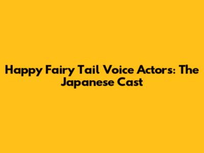 Happy Fairy Tail Voice Actors: The Japanese Cast