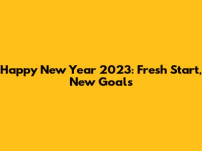 Happy New Year 2023: Fresh Start, New Goals