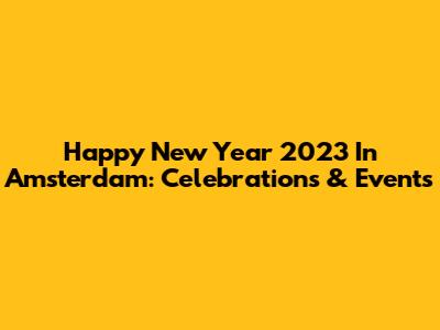 Happy New Year 2023 In Amsterdam: Celebrations & Events