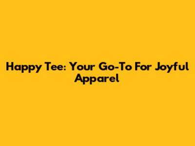Happy Tee: Your Go-To For Joyful Apparel