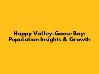 Happy Valley-Goose Bay: Population Insights & Growth