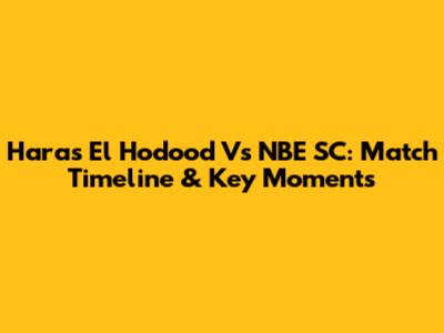 Haras El Hodood Vs NBE SC: Match Timeline & Key Moments