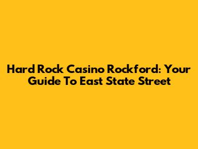 Hard Rock Casino Rockford: Your Guide To East State Street