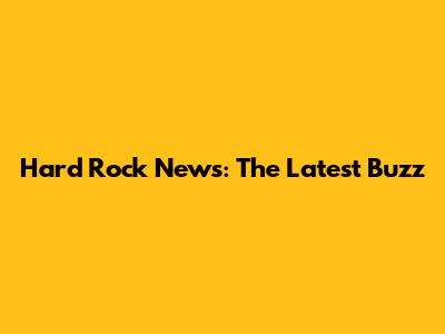 Hard Rock News: The Latest Buzz