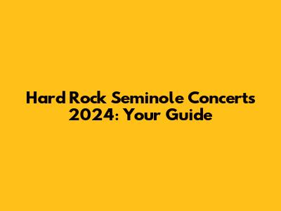 Hard Rock Seminole Concerts 2024: Your Guide