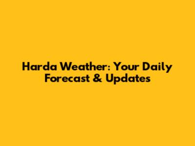 Harda Weather: Your Daily Forecast & Updates