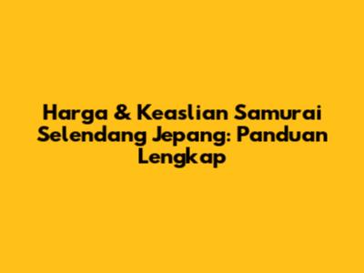 Harga & Keaslian Samurai Selendang Jepang: Panduan Lengkap