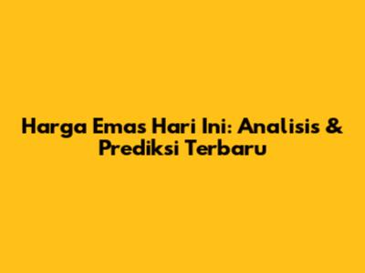 Harga Emas Hari Ini: Analisis & Prediksi Terbaru