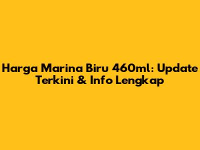 Harga Marina Biru 460ml: Update Terkini & Info Lengkap