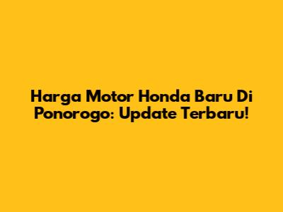 Harga Motor Honda Baru Di Ponorogo: Update Terbaru!