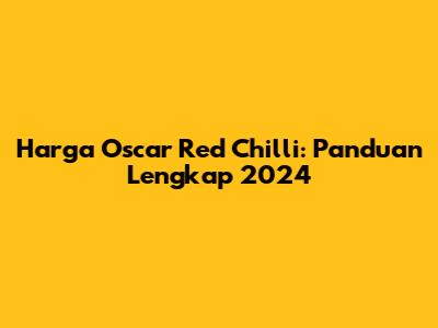 Harga Oscar Red Chilli: Panduan Lengkap 2024