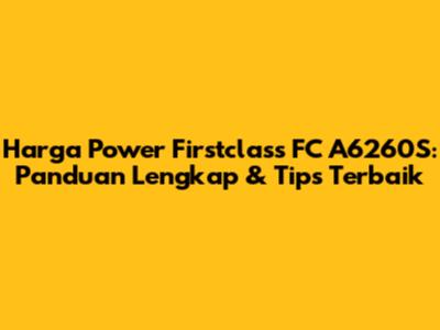 Harga Power Firstclass FC A6260S: Panduan Lengkap & Tips Terbaik